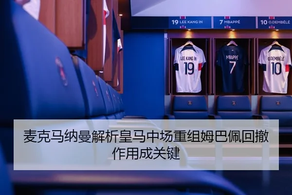 麦克马纳曼解析皇马中场重组姆巴佩回撤作用成关键