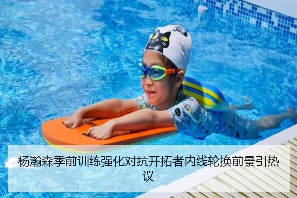 杨瀚森季前训练强化对抗开拓者内线轮换前景引热议